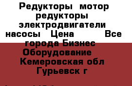 Редукторы, мотор-редукторы, электродвигатели, насосы › Цена ­ 123 - Все города Бизнес » Оборудование   . Кемеровская обл.,Гурьевск г.